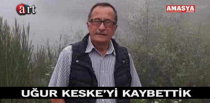 Uğur KESKE’yi kaybettik